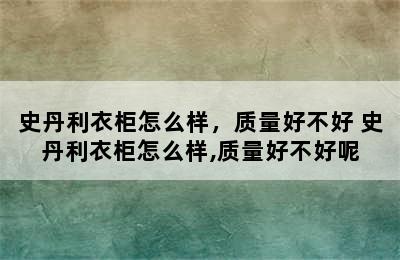 史丹利衣柜怎么样，质量好不好 史丹利衣柜怎么样,质量好不好呢